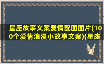 星座故事文案爱情配图图片(100个爱情浪漫小故事文案)(星座故事 简短)